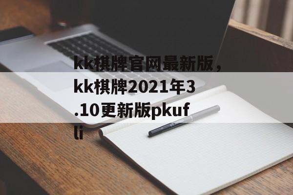 kk棋牌官网最新版，kk棋牌2021年3.10更新版pkufli