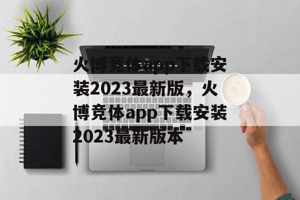 火博竞体app下载安装2023最新版，火博竞体app下载安装2023最新版本