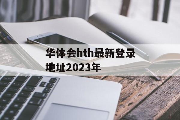 华体会hth最新登录地址2023年