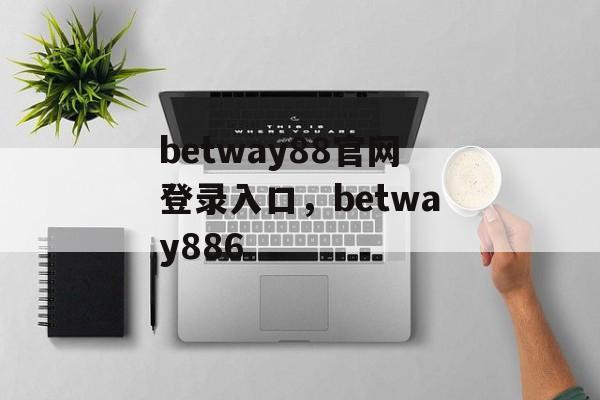 betway88官网登录入口，betway886